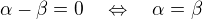 $\alpha-\beta =0\quad\Leftrightarrow\quad\alpha =\beta$
