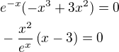 $e^{-x}(-x^3 + 3x^2) = 0\nl-\frac{x^2}{e^x}\left(x-3\right)=0$