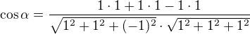 $\cos\alpha=\frac{1\cdot1+1\cdot1-1\cdot1}{\sqrt{1^2+1^2+(-1)^2}\cdot\sqrt{1^2+1^2+1^2}}$
