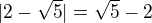 $|2-\sqrt5|=\sqrt5-2$