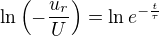 $\ln\(-\frac{u_r}{U}\) = \ln e^{-\frac{t}{\tau}}$