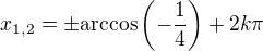 $x_{1,2}=\pm\mathrm{arccos}\(-\frac{1}{4}\)+2k\pi$