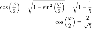 $\cos\left(\frac{\varphi}{2}\right)=\sqrt{1-\sin^2\left(\frac{\varphi}{2}\right)}=\sqrt{1-\frac 15}\\\cos\left(\frac{\varphi}{2}\right)=\frac{2}{\sqrt5}$
