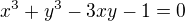 $x^3 + y^3 - 3xy - 1=0$