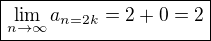$\boxed{\lim_{n\to\infty}a_{n=2k}=2+0=2}$