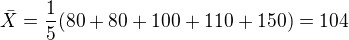 $\bar{X}=\frac1{5}(80+80+100+110+150)=104$