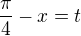 $\frac {\pi}{4}-x = t$