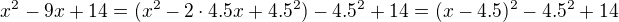 $x^{2}-9x+14=(x^{2}-2\cdot 4.5x+4.5^2)-4.5^2+14=(x-4.5)^2-4.5^2+14$