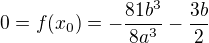 $0=f(x_0)=-\frac{81 {{b}^{3}}}{8 {{a}^{3}}}-\frac{3 b}{2}$