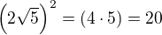 $\(2 \sqrt 5\)^2=(4\cdot 5)=20$