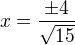 $x = \frac{\pm 4}{\sqrt{15}}$