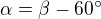 $\alpha = \beta - 60^\circ $