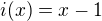 $i(x)=x-1$