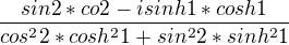 $\frac{sin2*co2-isinh1*cosh1}{cos^{2}2*cosh^{2}1+sin^{2}2*sinh^{2}1}$