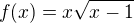 $f(x)=x\sqrt{x-1}$