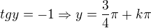 $tgy=-1\Rightarrow y=\frac{3}{4}\pi+k\pi$