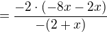 $=\frac {-2\cdot (-8x-2x)}{-(2+x)}$