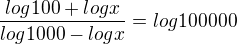 ${\frac{log100+logx}{log1000-logx}}=log100000$