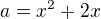 $a = x^2 + 2x$