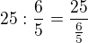 $25:\frac{6}{5}=\frac{25}{\frac{6}{5}}$