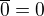 $\overline{0} = 0$
