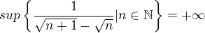 $sup \{\frac{1}{\sqrt{n+1}-\sqrt{n}}|n \in \mathbb{N}\}=+\infty $