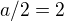 $a/2 = 2$