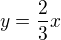 $y=\frac{2}{3}x$