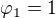 $\varphi _1 = 1$