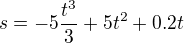 $s = -5 \frac{t^3}{3} + 5t^2 + 0.2t$