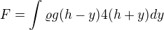 $F=\int\varrho g (h-y) 4(h+y) dy$