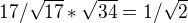 $17 / \sqrt{17} * \sqrt{34} = 1 / \sqrt{2}$