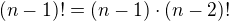 $(n-1)! = (n-1)\cdot(n-2)!$