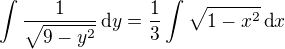 $\int\frac {1}{\sqrt {9-y^2}}\,\text{d}y = \frac {1}{3}\int\sqrt {1-x^2}\,\text{d}x $