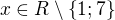 $x\in R\setminus \{1; 7\}$