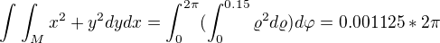$\int_{}^{}\int_{M}^{}x^2+y^2dydx=\int_{0}^{2\pi }(\int_{0}^{0.15}\varrho ^2d\varrho )d\varphi =0.001125*2\pi $