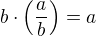 $b\cdot{\left(\frac{a}{b}\right)}=a$