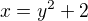 $x = y^{2}+ 2$