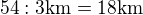 $54:3 \text {km}= 18\text {km}$