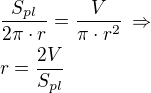 $\frac{S_{pl}}{2\pi\cdot r}=\frac{V}{\pi\cdot r^2}\,\Rightarrow\nlr=\frac{2V}{S_{pl}}$