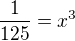 $\frac{1}{125}=x^3$