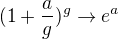 $(1+\frac{a}{g})^g\rightarrow e^a$