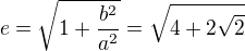 $e=\sqrt{1+\frac{b^2}{a^2}}=\sqrt{4+2\sqrt{2}}$