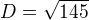 $D=\sqrt{145}$