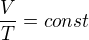 $\frac{V}{T} = const$