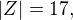$|Z|=17 ,$