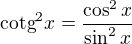 $\text{cotg}^{2}x=\frac{\cos ^{2}x}{\sin ^{2}x}$