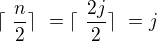 $\lceil�\frac{n}{2}\rceil�=\lceil�\frac{2j}{2}\rceil�=j$