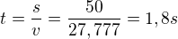 $t=\frac{s}{v}=\frac{50}{27,777}=1,8 s$