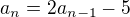 $a_{n}=2a_{n-1}-5$